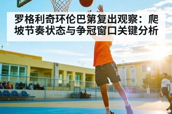 罗格利奇环伦巴第复出观察：爬坡节奏状态与争冠窗口关键分析